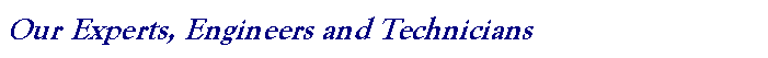 Text Box: Our Experts, Engineers and Technicians